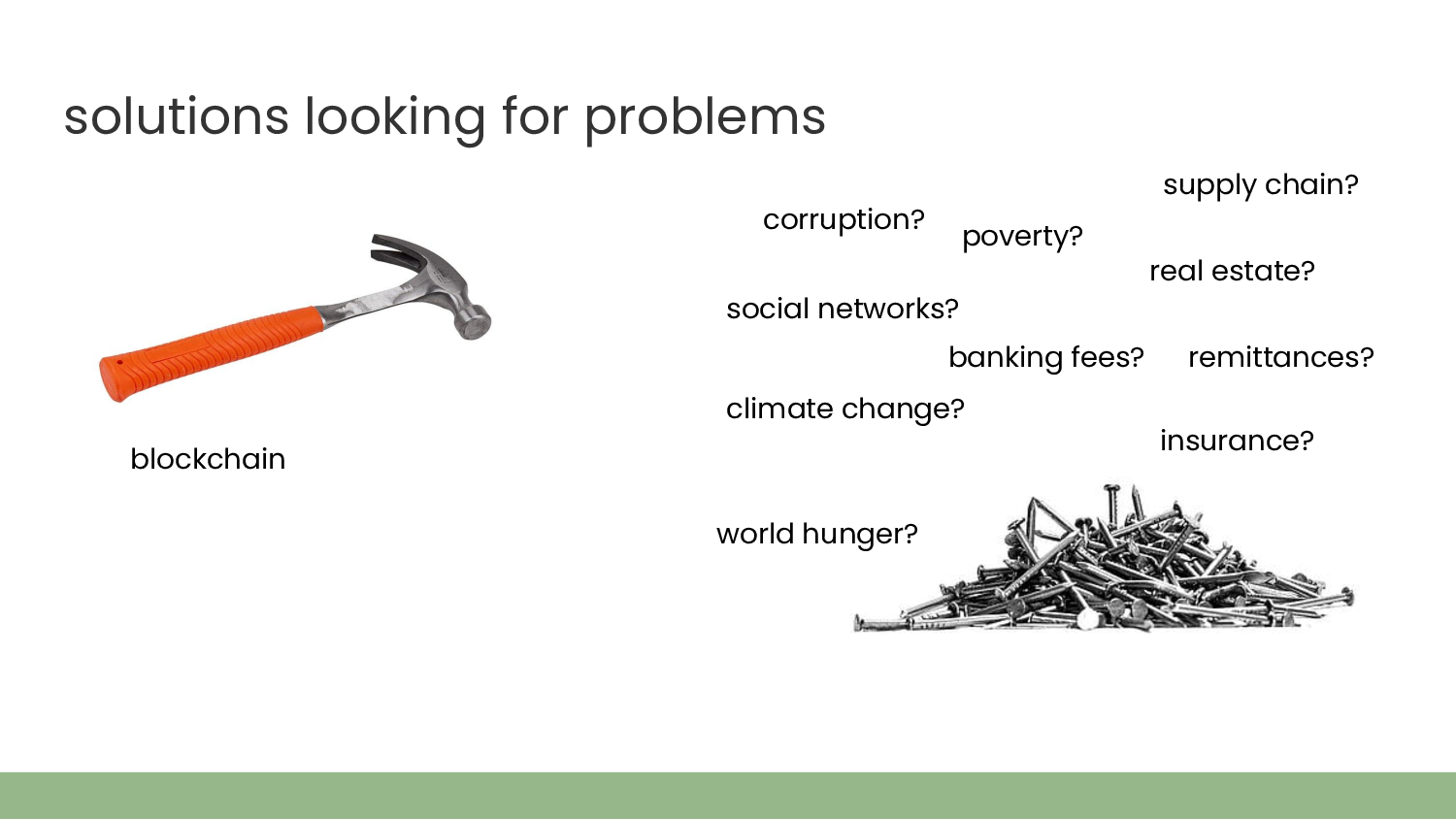 Title: solutions looking for problems. Photo of a hammer, captioned 'blockchain'. Photo of a pile of nails, with words surrounding it: 'corruption? poverty? supply chain? social networks? banking fees? real estate? remittances? climate change? insurance? world hunger?