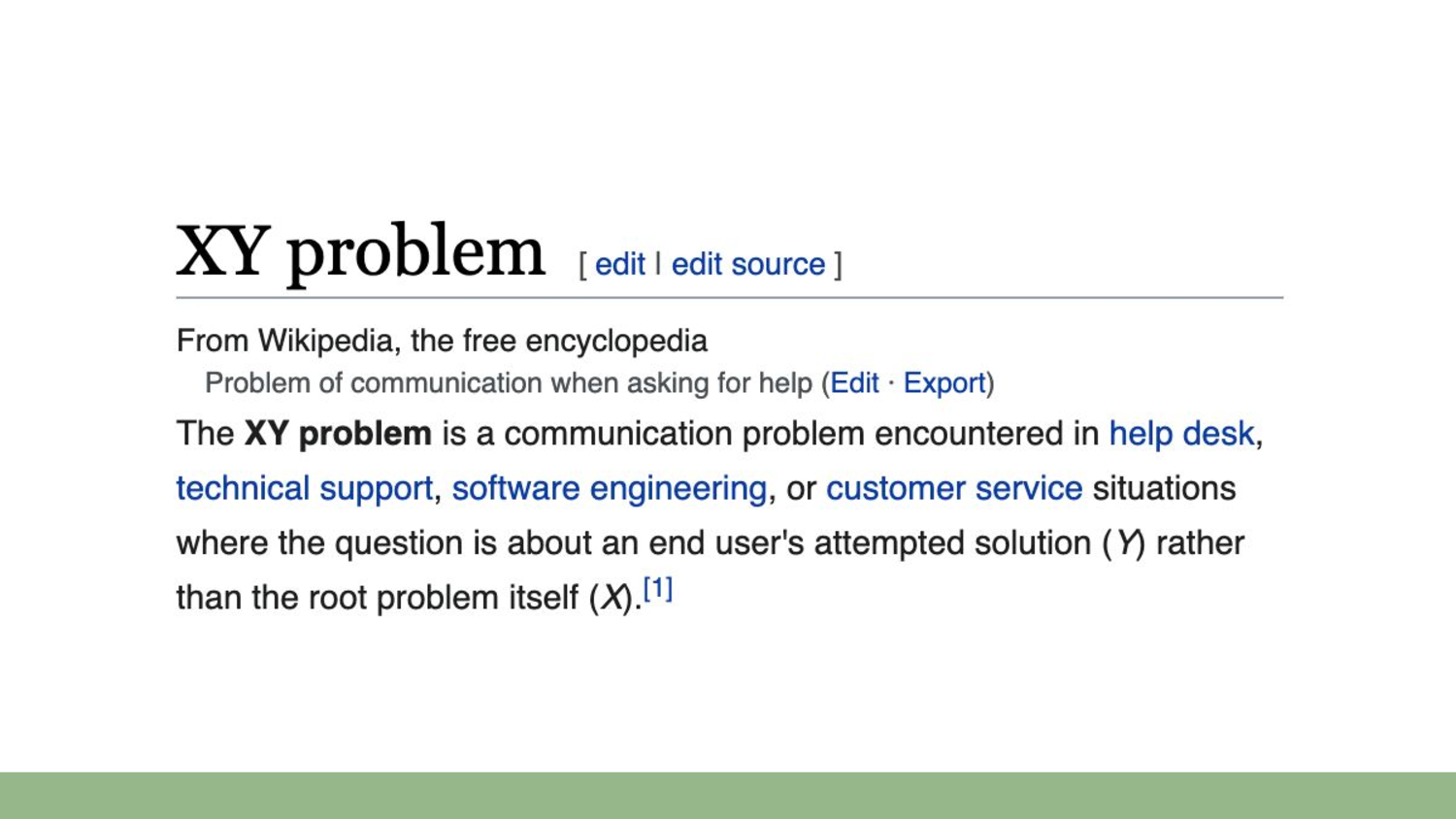 Screenshot of the Wikipedia article on the XY problem. 'The XY problem is a communication problem encountered in help desk, technical support, software engineering, or customer service situations where the question is about an end user's attempted solution (Y) rather than the root problem itself (X).'